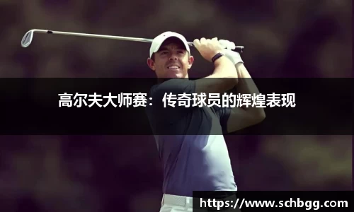 高尔夫大师赛：传奇球员的辉煌表现
